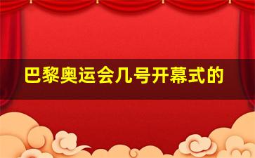 巴黎奥运会几号开幕式的