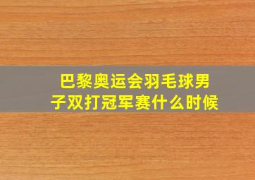 巴黎奥运会羽毛球男子双打冠军赛什么时候