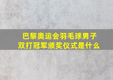 巴黎奥运会羽毛球男子双打冠军颁奖仪式是什么