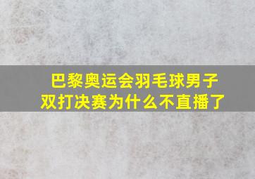 巴黎奥运会羽毛球男子双打决赛为什么不直播了