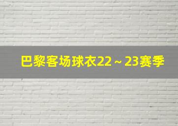 巴黎客场球衣22～23赛季