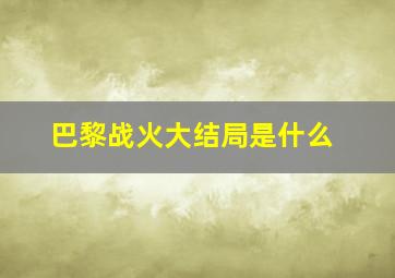 巴黎战火大结局是什么