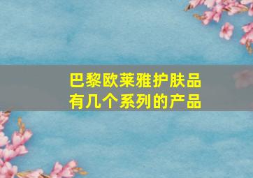 巴黎欧莱雅护肤品有几个系列的产品