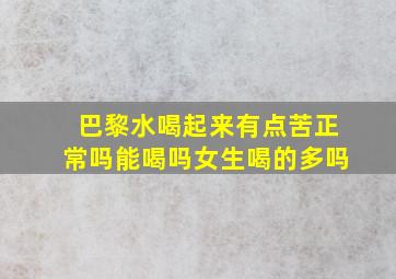 巴黎水喝起来有点苦正常吗能喝吗女生喝的多吗