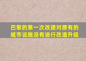 巴黎的第一次改建对原有的城市设施没有进行改造升级