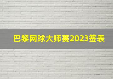 巴黎网球大师赛2023签表