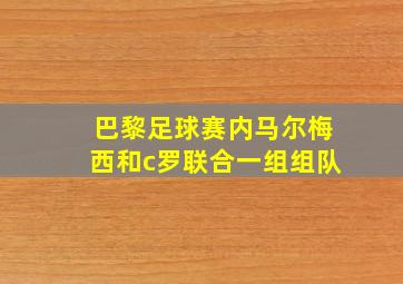 巴黎足球赛内马尔梅西和c罗联合一组组队