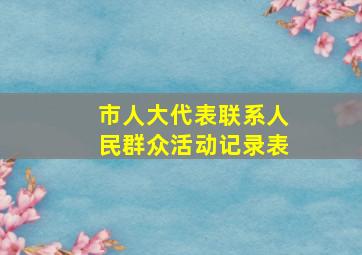 市人大代表联系人民群众活动记录表