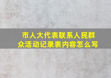 市人大代表联系人民群众活动记录表内容怎么写