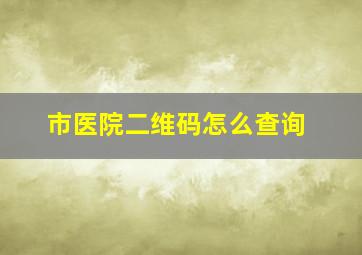 市医院二维码怎么查询