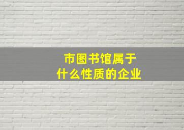 市图书馆属于什么性质的企业