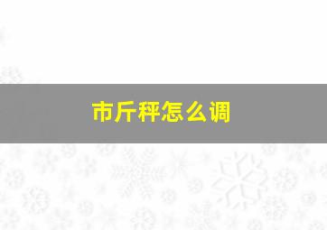 市斤秤怎么调