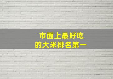 市面上最好吃的大米排名第一