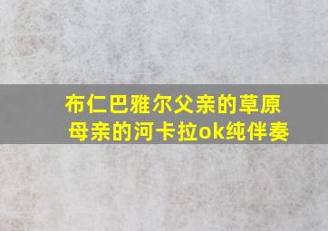 布仁巴雅尔父亲的草原母亲的河卡拉ok纯伴奏