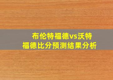 布伦特福德vs沃特福德比分预测结果分析