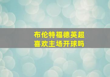 布伦特福德英超喜欢主场开球吗