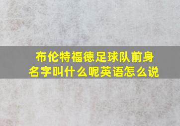 布伦特福德足球队前身名字叫什么呢英语怎么说