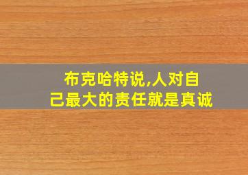 布克哈特说,人对自己最大的责任就是真诚