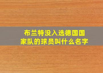 布兰特没入选德国国家队的球员叫什么名字