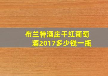 布兰特酒庄干红葡萄酒2017多少钱一瓶