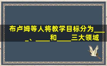 布卢姆等人将教学目标分为____、____和____三大领域