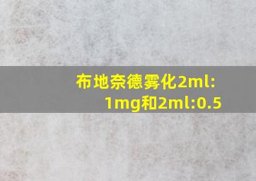 布地奈德雾化2ml:1mg和2ml:0.5