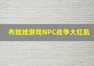 布娃娃游戏NPC战争大红肌