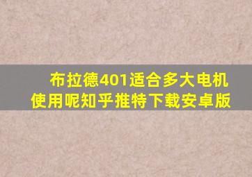 布拉德401适合多大电机使用呢知乎推特下载安卓版