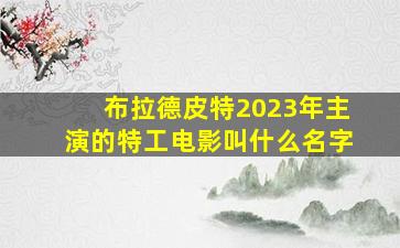 布拉德皮特2023年主演的特工电影叫什么名字