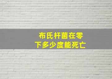 布氏杆菌在零下多少度能死亡