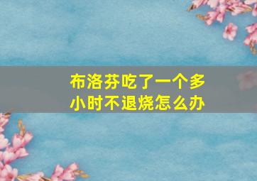 布洛芬吃了一个多小时不退烧怎么办