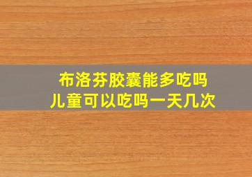 布洛芬胶囊能多吃吗儿童可以吃吗一天几次