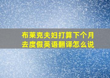 布莱克夫妇打算下个月去度假英语翻译怎么说