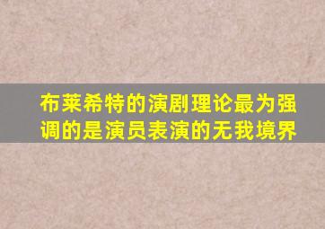 布莱希特的演剧理论最为强调的是演员表演的无我境界