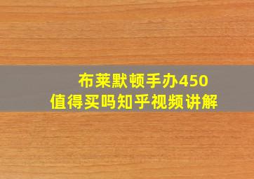 布莱默顿手办450值得买吗知乎视频讲解