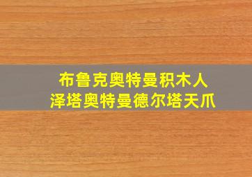 布鲁克奥特曼积木人泽塔奥特曼德尔塔天爪