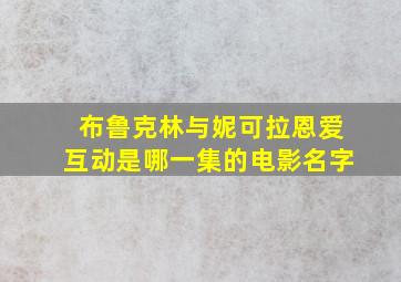 布鲁克林与妮可拉恩爱互动是哪一集的电影名字