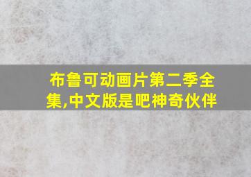 布鲁可动画片第二季全集,中文版是吧神奇伙伴