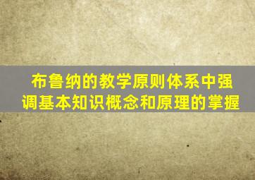 布鲁纳的教学原则体系中强调基本知识概念和原理的掌握