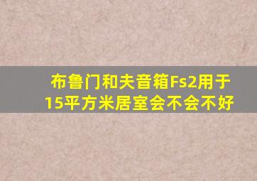 布鲁门和夫音箱Fs2用于15平方米居室会不会不好