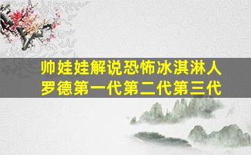 帅娃娃解说恐怖冰淇淋人罗德第一代第二代第三代