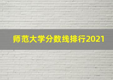 师范大学分数线排行2021