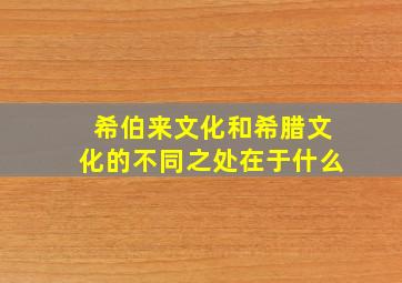 希伯来文化和希腊文化的不同之处在于什么