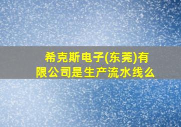 希克斯电子(东莞)有限公司是生产流水线么