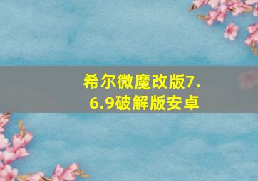 希尔微魔改版7.6.9破解版安卓