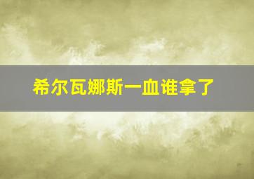 希尔瓦娜斯一血谁拿了