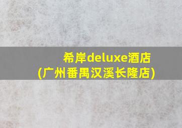 希岸deluxe酒店(广州番禺汉溪长隆店)