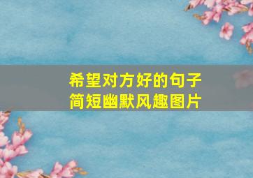 希望对方好的句子简短幽默风趣图片