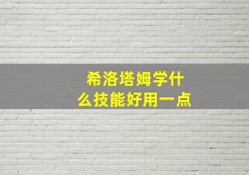 希洛塔姆学什么技能好用一点