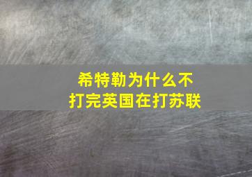 希特勒为什么不打完英国在打苏联